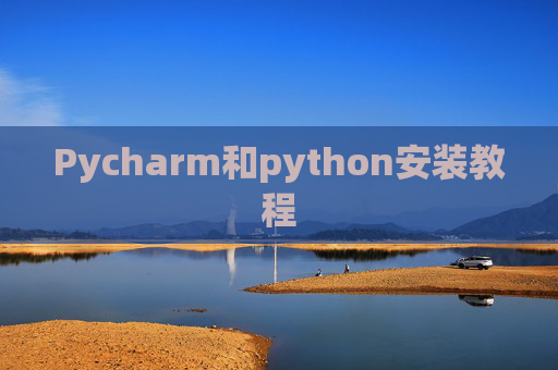 Pycharm和python安装教程 Pycharm和python安装教程
